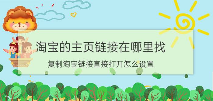 淘宝的主页链接在哪里找 复制淘宝链接直接打开怎么设置？